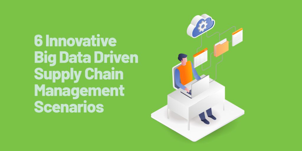 6 Innovative Big Data Driven Supply Chain Management Scenarios